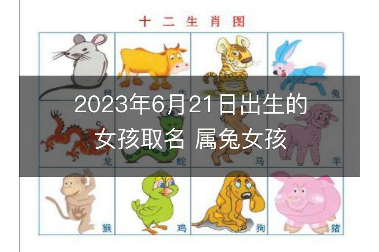 2023年6月21日出生的女孩取名 屬兔女孩有氣質名字