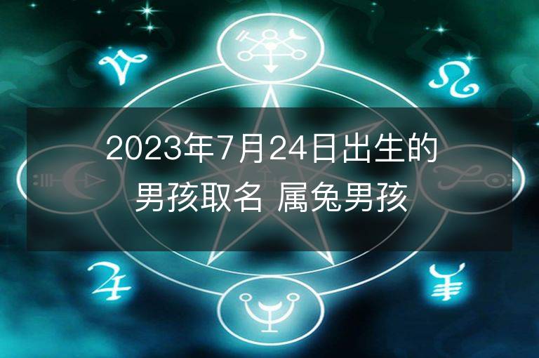 2023年7月24日出生的男孩取名 屬兔男孩有氣質名字