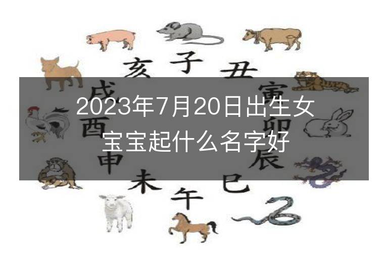 2023年7月20日出生女寶寶起什么名字好 屬兔女孩洋氣名字