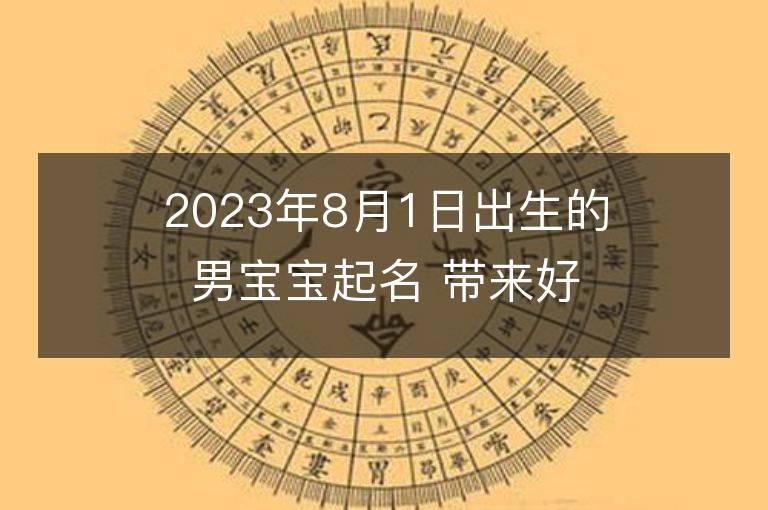 2023年8月1日出生的男寶寶起名 帶來好運的男孩名字大全