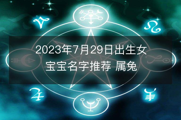 2023年7月29日出生女寶寶名字推薦 屬兔女孩有氣質名字