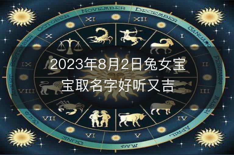 2023年8月2日兔女寶寶取名字好聽又吉利 屬兔女孩最吉利的名字