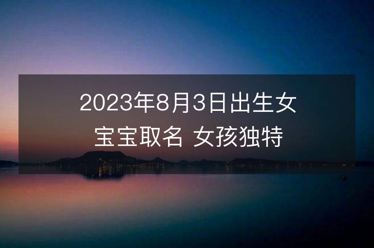 2023年8月3日出生女寶寶取名 女孩獨(dú)特好聽的兔寶寶名字