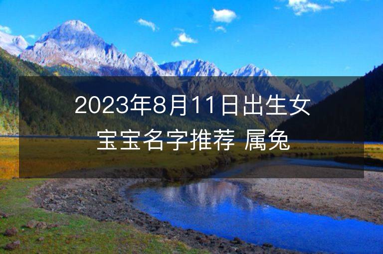 2023年8月11日出生女寶寶名字推薦 屬兔女孩有氣質名字