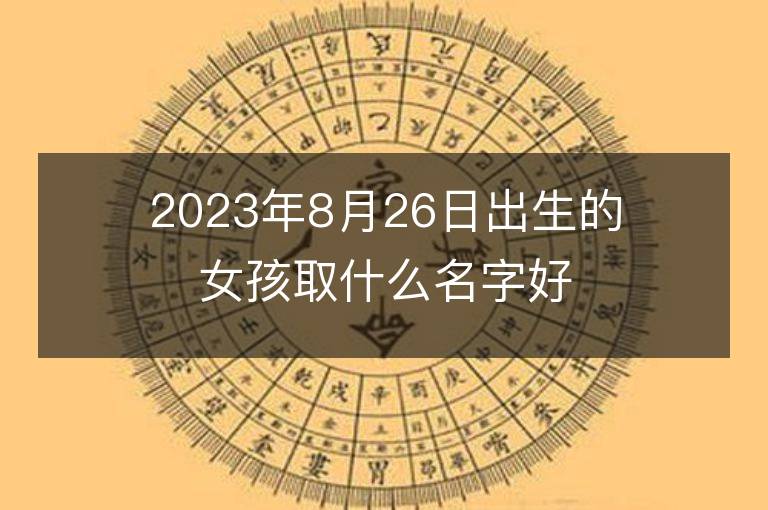 2023年8月26日出生的女孩取什么名字好