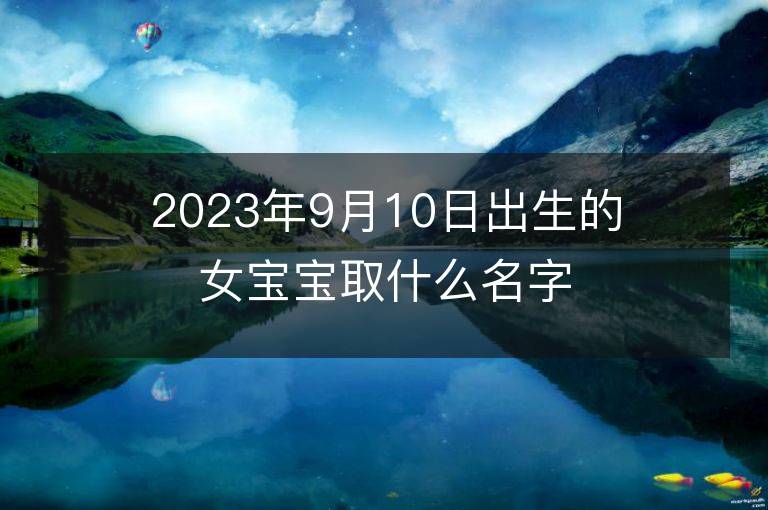 2023年9月10日出生的女寶寶取什么名字好