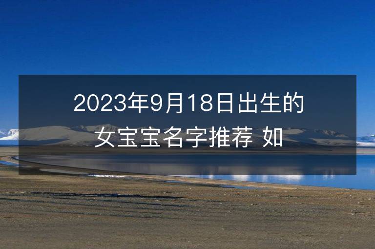 2023年9月18日出生的女寶寶名字推薦 如何起名