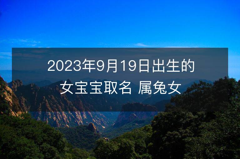 2023年9月19日出生的女寶寶取名 屬兔女孩名字推薦