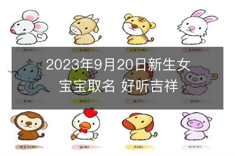 2023年9月20日新生女寶寶取名 好聽吉祥名字大全