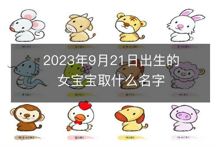 2023年9月21日出生的女寶寶取什么名字好