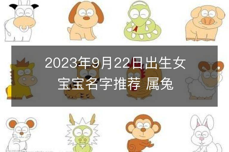 2023年9月22日出生女寶寶名字推薦 屬兔女孩有氣質(zhì)名字