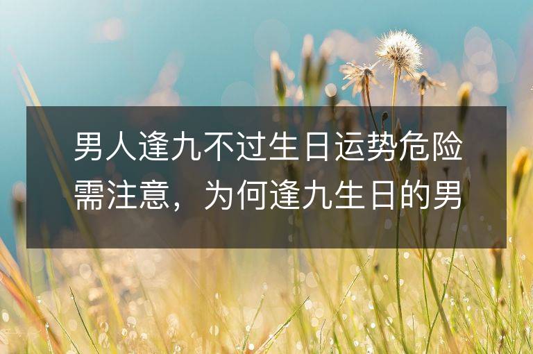 男人逢九不過生日運勢危險需注意，為何逢九生日的男人需要警惕？