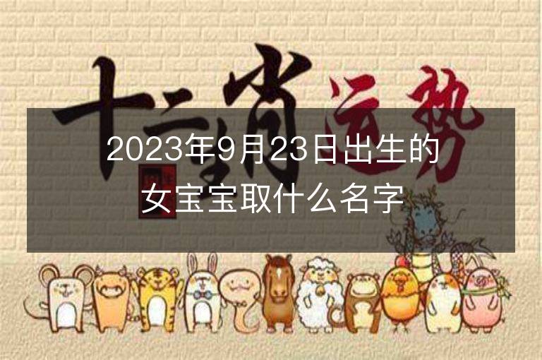 2023年9月23日出生的女寶寶取什么名字好