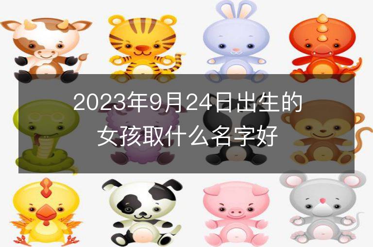 2023年9月24日出生的女孩取什么名字好