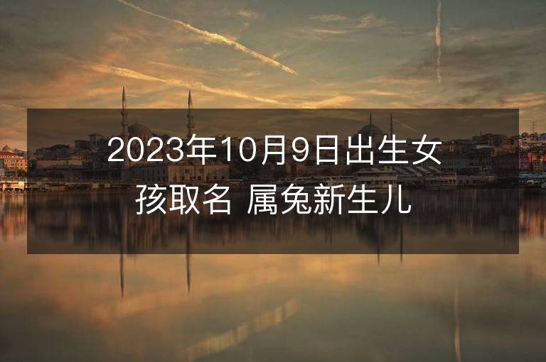 2023年10月9日出生女孩取名 屬兔新生兒高分好名