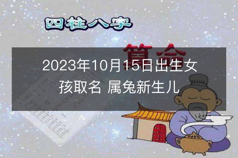 2023年10月15日出生女孩取名 屬兔新生兒高分好名