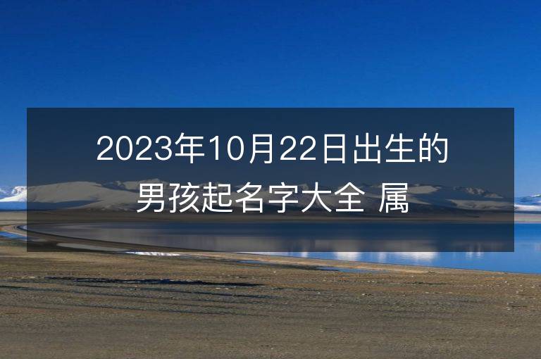 2023年10月22日出生的男孩起名字大全 屬兔男寶寶取名方法