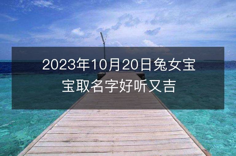 2023年10月20日兔女寶寶取名字好聽又吉利 屬兔女孩最吉利的名字