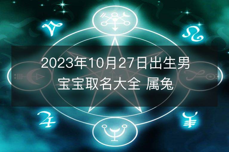 2023年10月27日出生男寶寶取名大全 屬兔男孩大方的名字