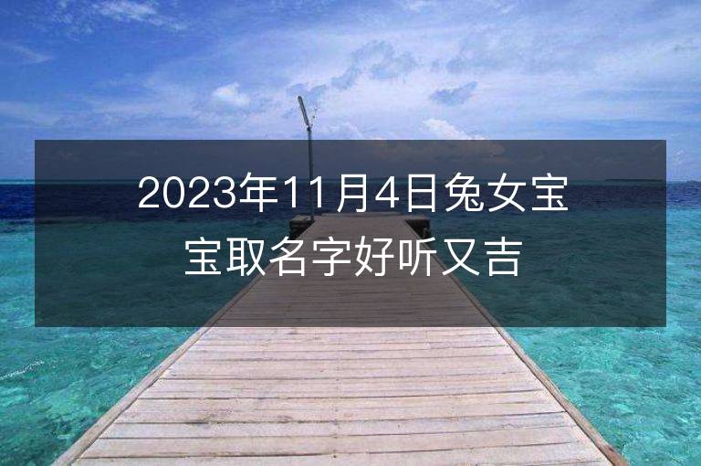 2023年11月4日兔女寶寶取名字好聽又吉利 屬兔女孩最吉利的名字