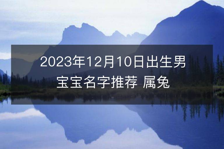 2023年12月10日出生男寶寶名字推薦 屬兔男孩有氣質名字