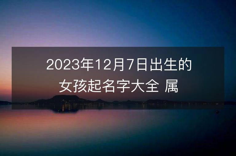 2023年12月7日出生的女孩起名字大全 屬兔女寶寶取名