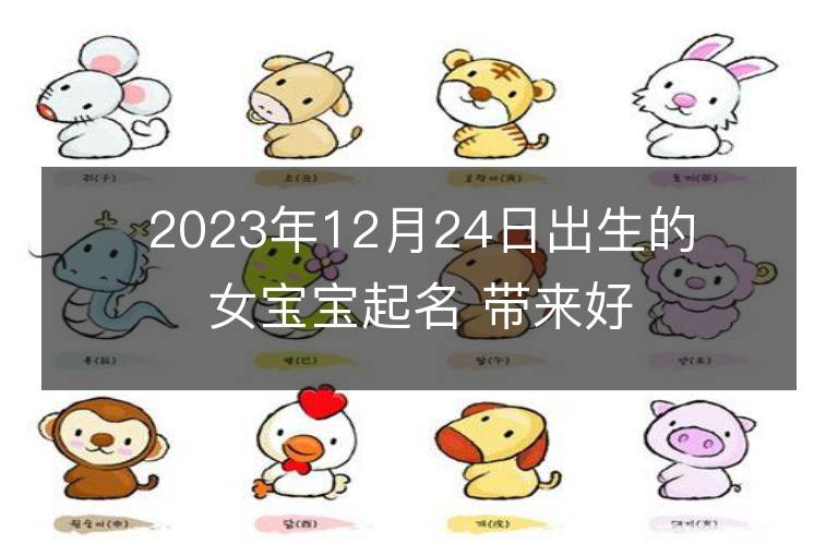 2023年12月24日出生的女寶寶起名 帶來好運的男孩名字大全