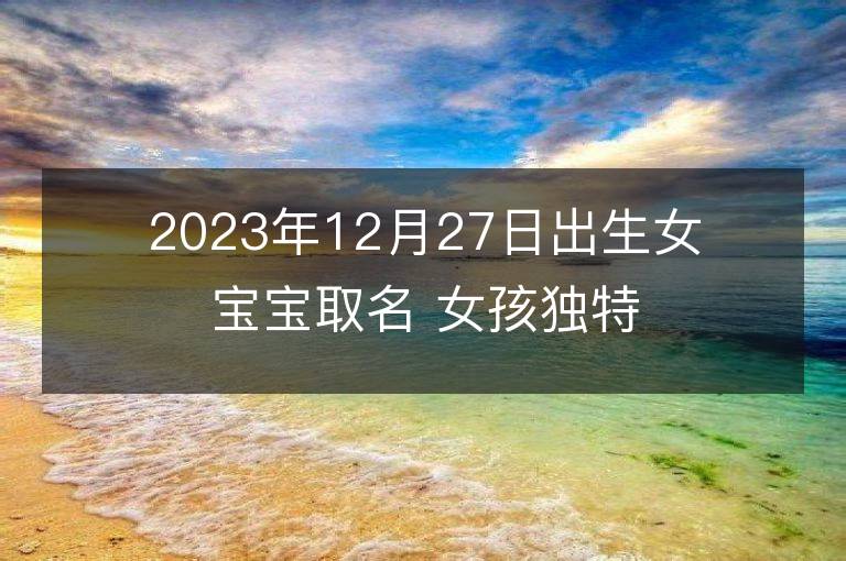 2023年12月27日出生女寶寶取名 女孩獨特好聽的兔寶寶名字