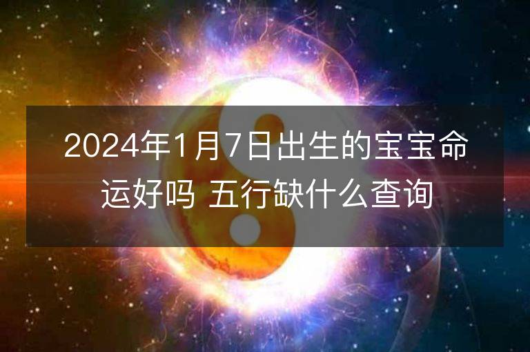 2024年1月7日出生的寶寶命運好嗎 五行缺什么查詢