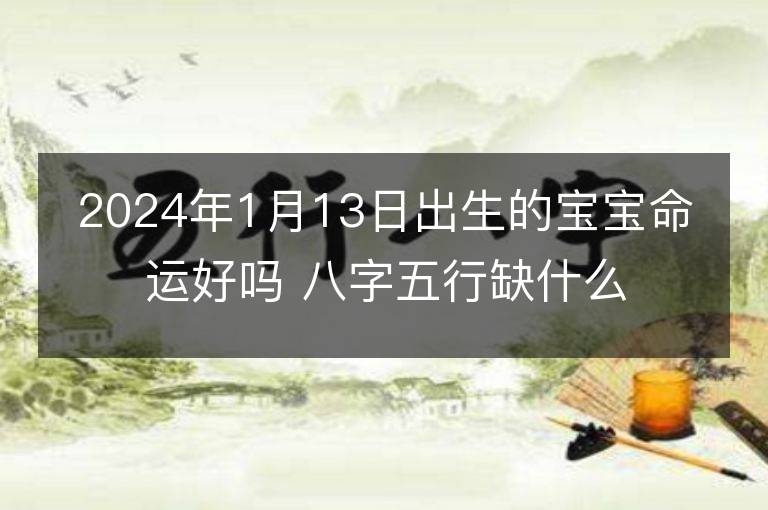 2024年1月13日出生的寶寶命運好嗎 八字五行缺什么