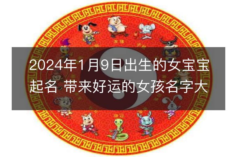 2024年1月9日出生的女寶寶起名 帶來好運(yùn)的女孩名字大全