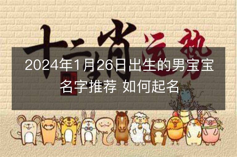 2024年1月26日出生的男寶寶名字推薦 如何起名