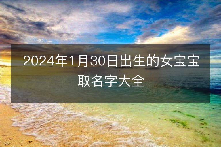 2024年1月30日出生的女寶寶取名字大全