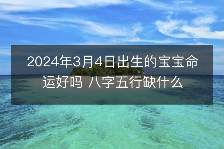 2024年3月4日出生的寶寶命運好嗎 八字五行缺什么