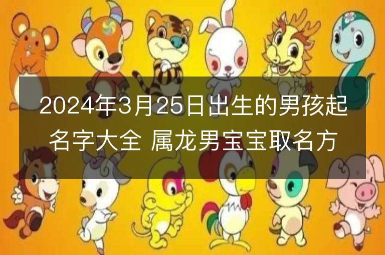 2024年3月25日出生的男孩起名字大全 屬龍男寶寶取名方法