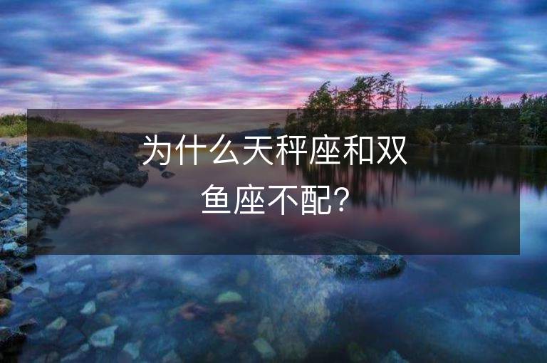 為什么天秤座和雙魚座不配？