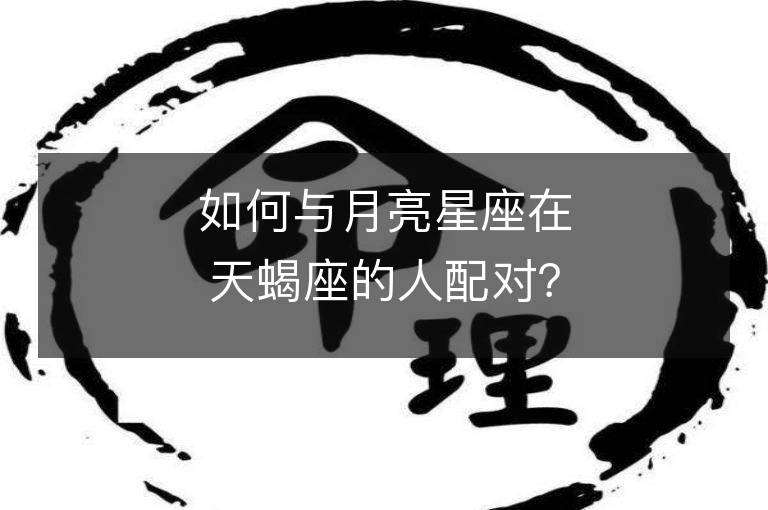 如何與月亮星座在天蝎座的人配對？