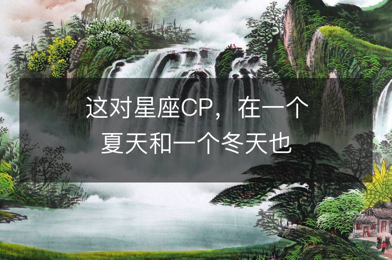 這對星座CP，在一個夏天和一個冬天也能搭配得很好