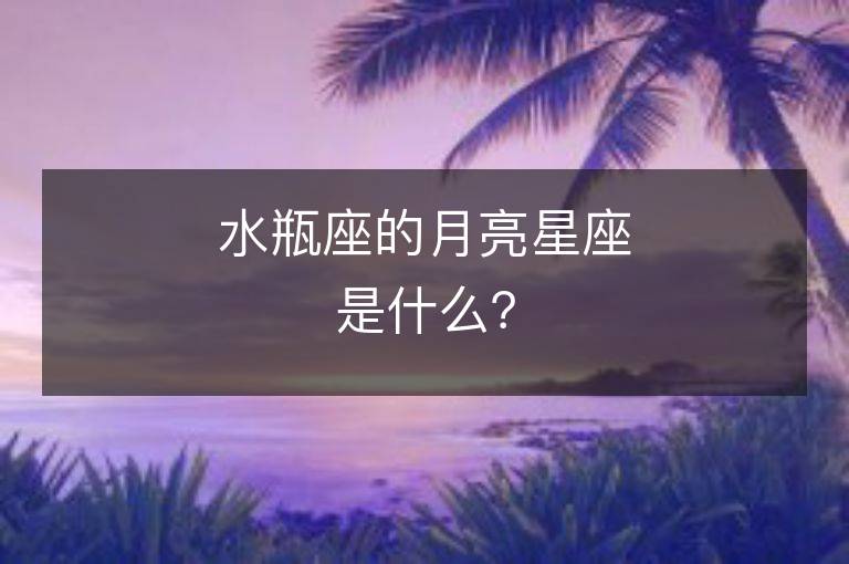 水瓶座的月亮星座是什么？