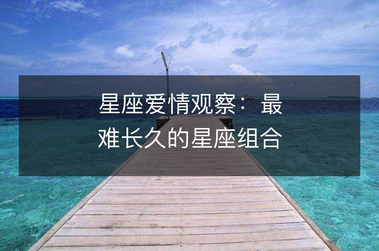 星座愛情觀察：最難長久的星座組合