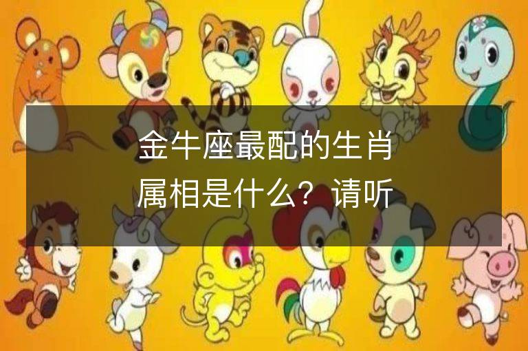 金牛座最配的生肖屬相是什么？請聽聽生肖馬的故事