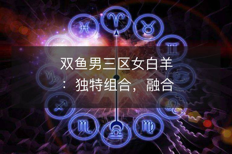 雙魚男三區女白羊：獨特組合，融合火與水的愛情