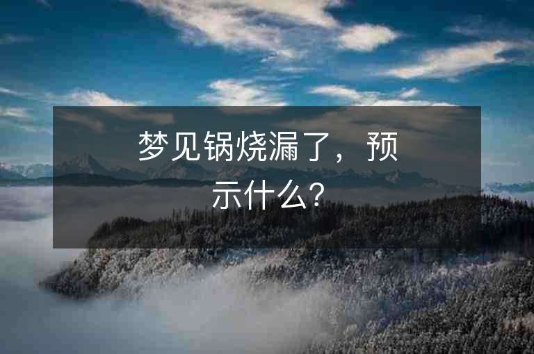 夢見鍋燒漏了，預(yù)示什么？