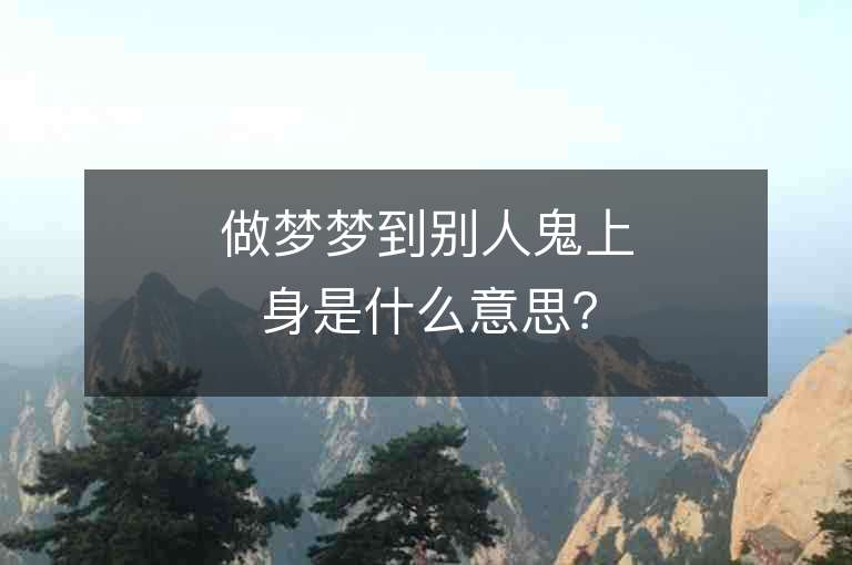 做夢夢到別人鬼上身是什么意思？