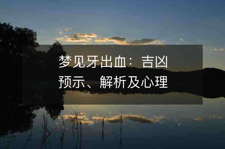 夢見牙出血：吉兇預示、解析及心理學分析