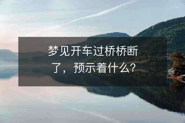 夢見開車過橋橋斷了，預(yù)示著什么？