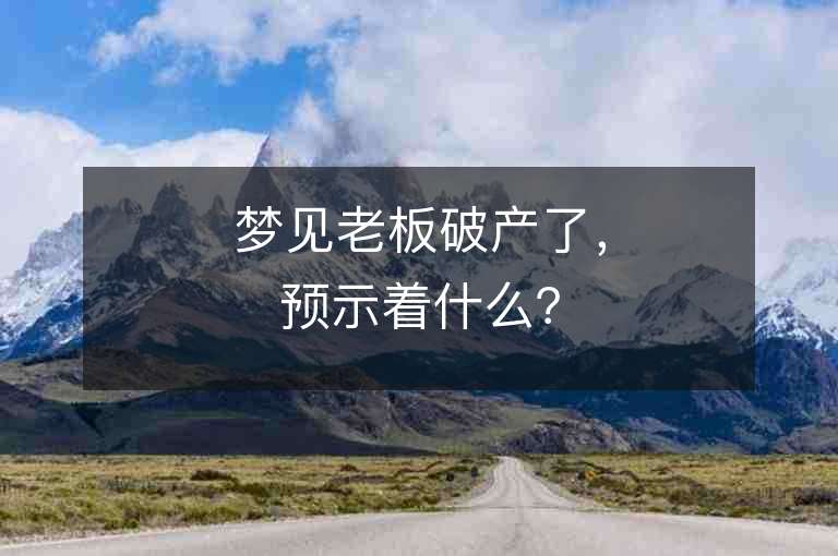 夢見老板破產(chǎn)了，預(yù)示著什么？