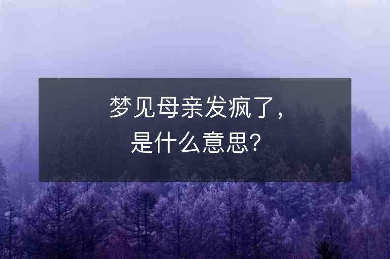 夢見母親發瘋了，是什么意思？