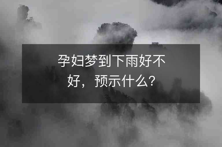 孕婦夢到下雨好不好，預示什么？