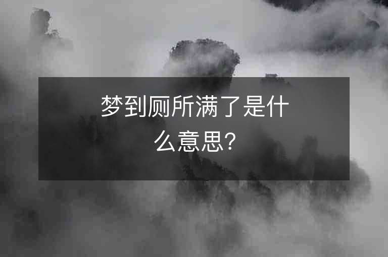 夢到廁所滿了是什么意思？